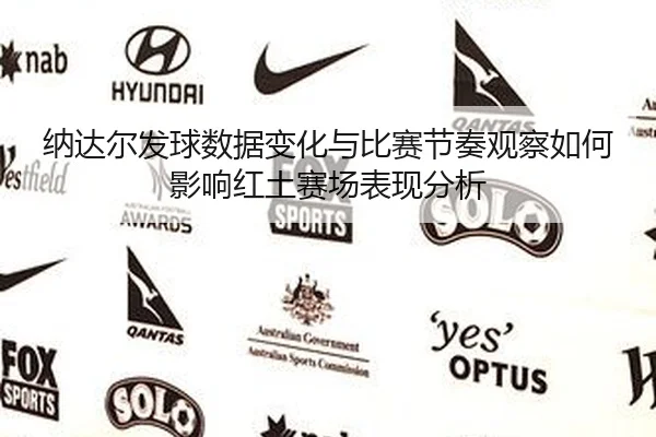 纳达尔发球数据变化与比赛节奏观察如何影响红土赛场表现分析