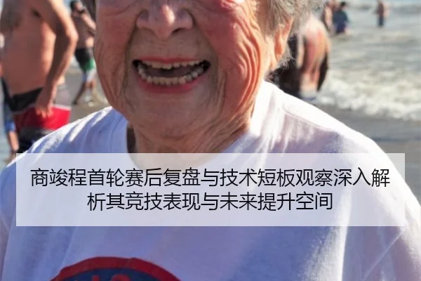 商竣程首轮赛后复盘与技术短板观察深入解析其竞技表现与未来提升空间