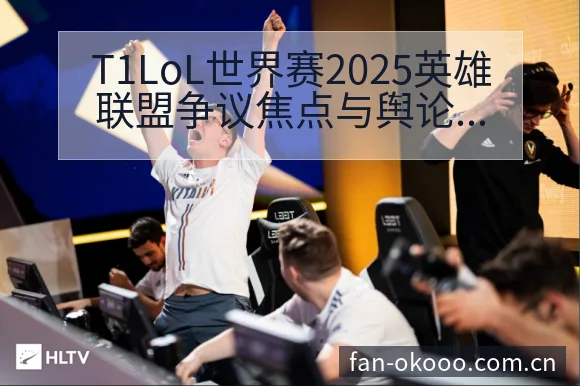 T1LoL世界赛2025英雄联盟争议焦点与舆论观察历史表 - 澳客体育赛事