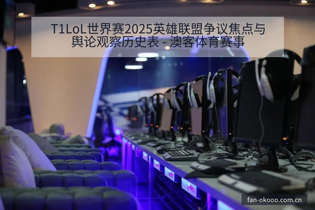 T1LoL世界赛2025英雄联盟争议焦点与舆论观察历史表 - 澳客体育赛事