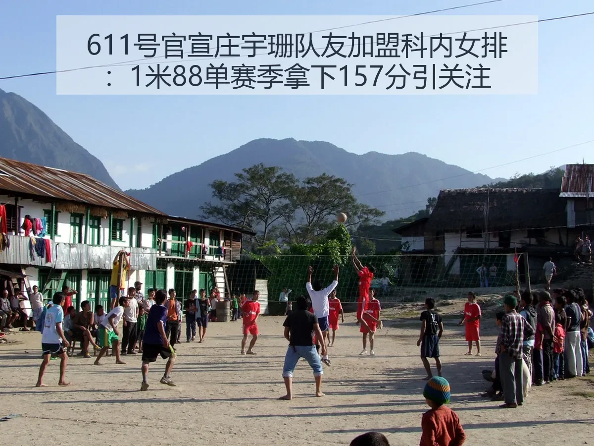 611号官宣庄宇珊队友加盟科内女排：1米88单赛季拿下157分引关注